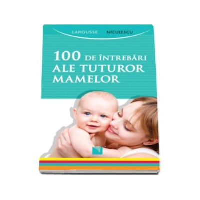 100 de intrebari ale tuturor mamelor - Larousse