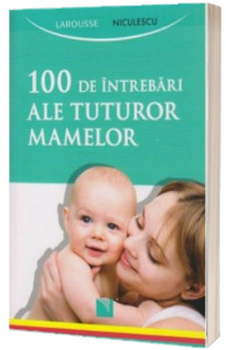 100 de intrebari ale tuturor mamelor - Larousse