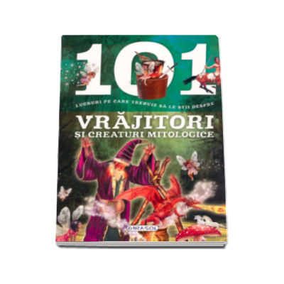 101 lucruri pe care trebuie sa le stii despre VRAJITORI si CREATURI MITOLOGICE