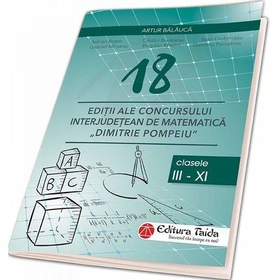 18 Editii ale concursului interjudetean de matematica Dimitrie Pompeiu Botosani. Clasele III - XI