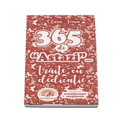 365 de (Astazi)... Traite cu dedicatie. Colectia Transformari Constiente - Clara Toma