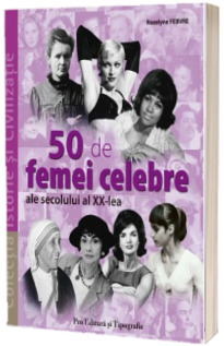 50 de femei celebre ale secolului al XX-lea (Colectia Istorie si Civilizatie)
