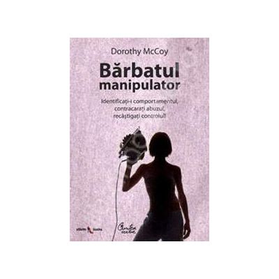 Barbatul manipulator - Identificati-i comportamentul, contracarati abuzul, recastigati controlul!