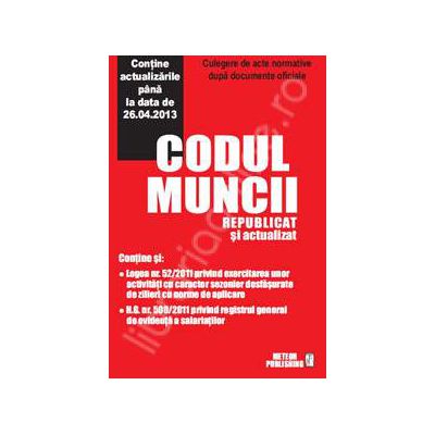 Codul muncii actualizat. Culegere de acte normative (Contine actualizarile pana la data de 26.04.2013)