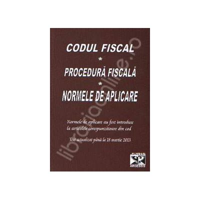 Codul Fiscal. Procedura Fiscala. Norme de aplicare. Actualizat pana la 18 martie 2013