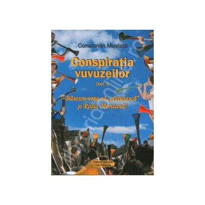 Conspiratia vuvuzeilor. Volumul I - Basescu vrea sa ciuruiasca si Rosia Montana!