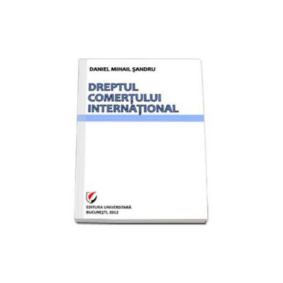 Dreptul comertului international - Daniel Mihail Sandru (Editia a III-a)