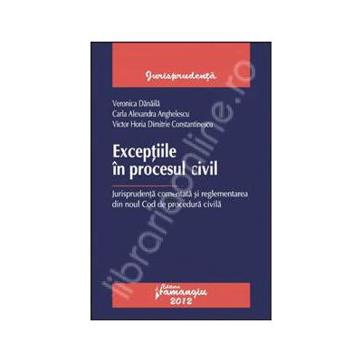 Exceptiile in procesul civil. Jurisprudenta comentata si reglementarea din noul Cod de procedura civila