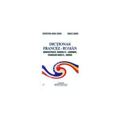 DICTIONAR FRANCEZ - ROMAN ADMINISTRATIV, COMERCIAL, ECONOMIC, FINANCIAR - BANCAR, JURIDIC