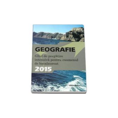 Geografie, bacalaureat 2015. Ghid de pregatire intensiva