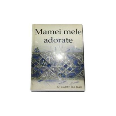 Mamei mele adorate