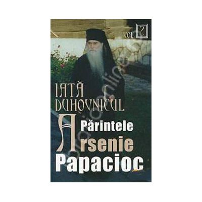 Iata duhovnicul: parintele Arsenie Papacioc. Volumul 2