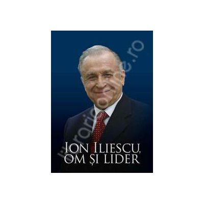 Ion Iliescu, om si lider