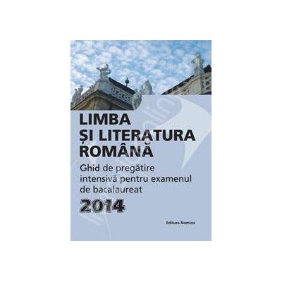 Limba si literatura romana, BACALAUREAT 2014. Ghid de pregatire intensiva