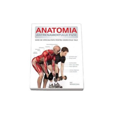 Anatomia antrenamentului fizic - Ghid de specialitate pentru exercitiile tale