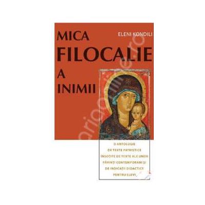 Mica Filocalie a inimii (O antologie de texte patristice insotite de texte ale unor parinti contemporani si de indicatii didactice pentru elevi)