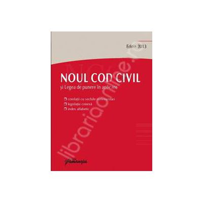 Noul Cod civil si Legea de punere in aplicare. Editia 2013 (Corelatii cu vechile reglementari, legislatie conexa, index alfabetic)