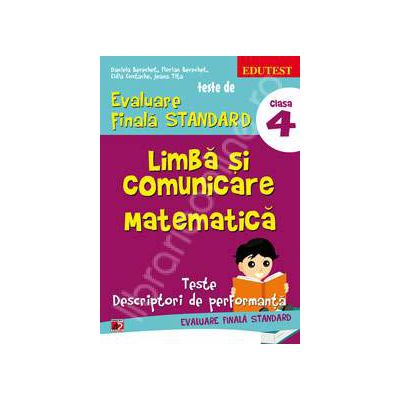 Teste de evaluare finala STANDARD, clasa a IV-a. Limba si comunicare. Matematica (Teste descriptori de performanta)