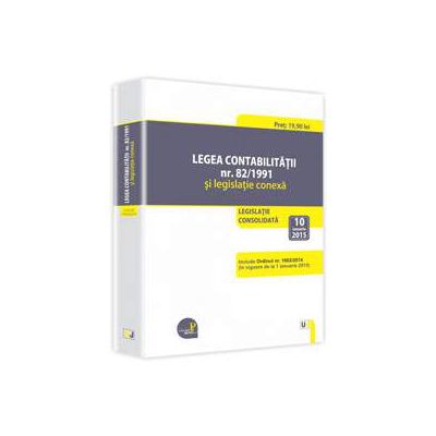 Legea contabilitatii nr. 82/1991 si legislatie conexa - Legislatie consolidata: 10 ianuarie 2015. Include ordinul nr. 1802/2014 (in vigoare de la 1 ianuarie 2015)