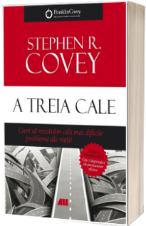 A treia cale. Cum sa rezolvam cele mai dificile probleme ale vietii - Stephen R. Covey