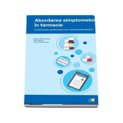 Abordarea simptomelor in farmacie. Un ghid pentru gestionarea celor mai frecvente afectiuni (Alison Blenkinsopp)