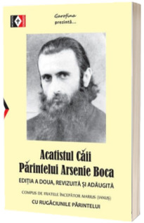 Acatistul caii Parintelui Arsenie. Cu rugaciunile parintelui. Editia a doua, revizuita si adaugita