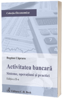 Activitatea bancara. Sisteme, operatiuni si practici. Editia a II-a