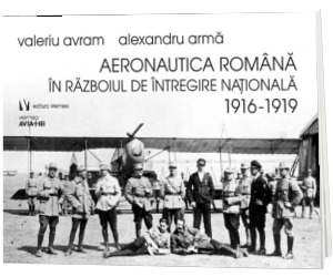 Aeronautica romana in Razboiul de Intregire nationala 1916-1919 - Alexandru Arma