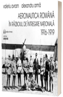 Aeronautica romana in Razboiul de Intregire nationala 1916-1919 - Alexandru Arma