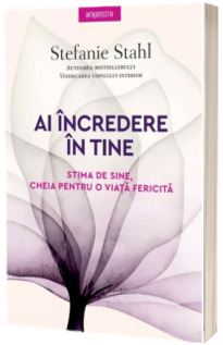 Ai incredere in tine. Stima de sine, cheia pentru o viata fericita