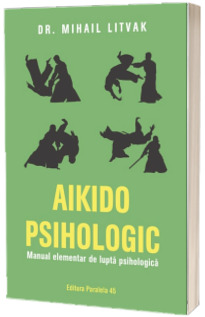 Aikido psihologic. Manual elementar de lupta psihologica (editia a III-a)