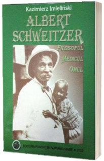 Albert Schweitzer. Filosoful, medicul, omul