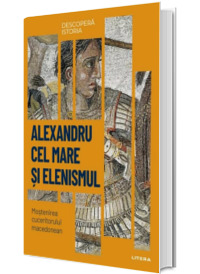 Alexandru cel Mare si elenismul. Mostenirea cuceritorului macedonean. Volumul 5. Descopera istoria
