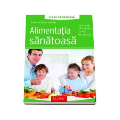 Alimentatia sanatoasa. Cum poti sa mananci corect dar gustos - Kathrin Gritschneder