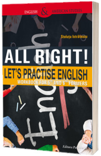 All right! Lets practise English. Workbook for 5th and 6th formers - Steluta Istratescu