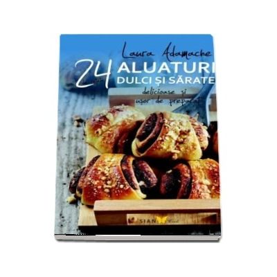 Aluaturi dulci si sarate - 24 de retete delicioase si usor de preparat.