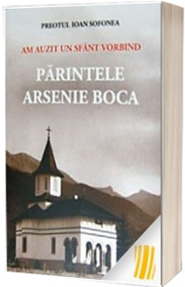 Am auzit un sfant vorbind. Parintele Arsenie Boca