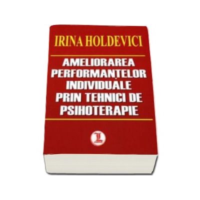 Ameliorarea performantelor individuale prin tehnici de psihoterapie - Irina Holdevici