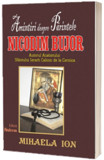 Amintiri despre parintele Nicodim Bujor. Autorul Acatistului Sfantului ierarh Calinic de la Cernica