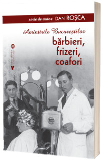 Amintirile Bucurestilor. Barbieri, frizeri, coafori