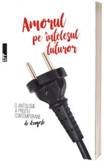 Amorul pe intelesul tuturor - O antologie a prozei contemporane de dragoste (12 proze de dragoste, proaspete si actuale)