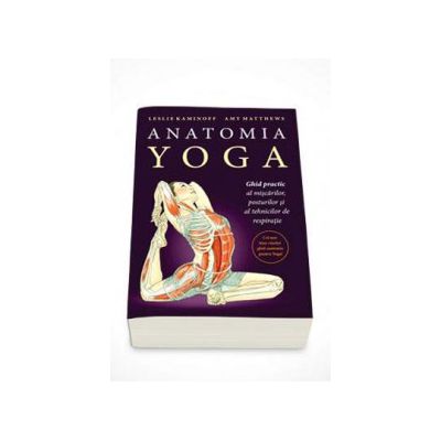 Anatomia Yoga -  Ghid practic al miscarilor, posturilor si tehnicilor de respiratie - Leslie Kaminoff