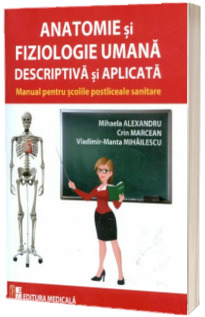 Anatomie si fiziologie umana descriptiva si aplicata. Manual pentru scolile postliceale sanitare