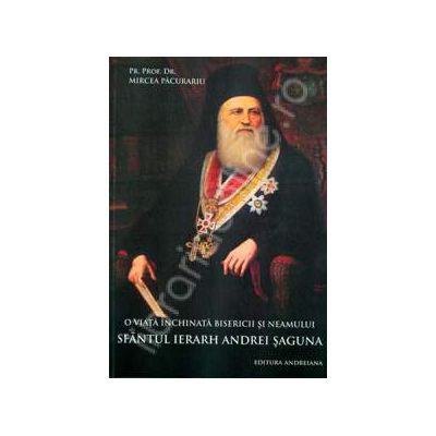 O viata inchinata bisericii si neamului. Sfantul Ierarh Andrei Saguna