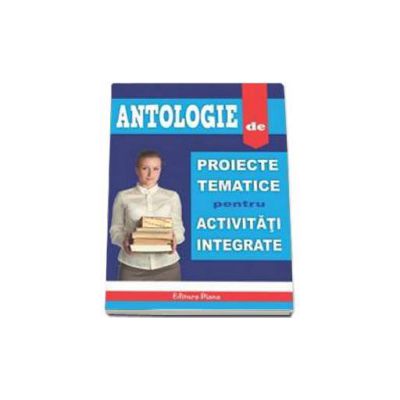 Antologie de proiecte tematice pentru activitati integrate