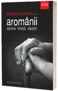 Aromanii. Istorie, limba, destin - Neagu Djuvara