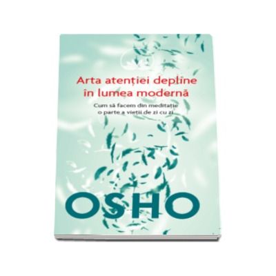 Arta atentiei depline in lumea moderna. Cum sa facem din meditatie o parte a vietii de zi cu zi - Osho