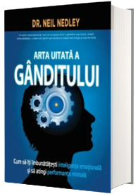 Arta uitata a ganditului. Cum sa iti imbunatatesti inteligenta emotionala si sa atingi performanta mintala