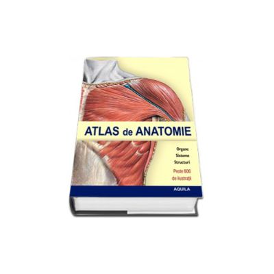 Atlas de anatomie. Organe, sisteme, structuri (peste 600 de ilustratii)