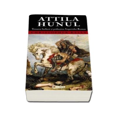 Attila Hunul. Teroarea barbara si prabusirea Imperiului Roman